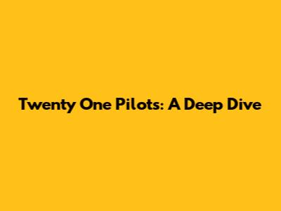 Twenty One Pilots: A Deep Dive