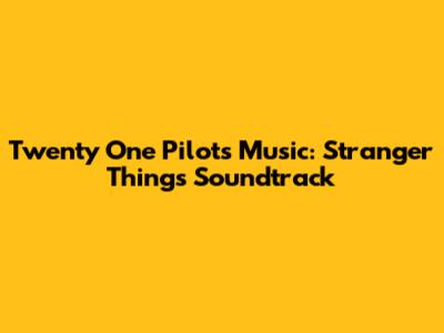 Twenty One Pilots Music: Stranger Things Soundtrack