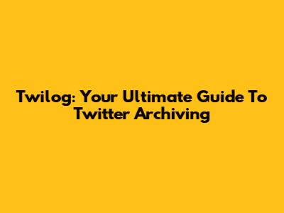 Twilog: Your Ultimate Guide To Twitter Archiving