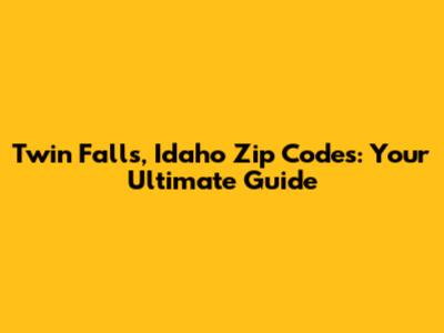 Twin Falls, Idaho Zip Codes: Your Ultimate Guide