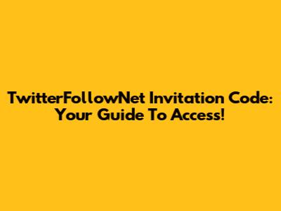 TwitterFollowNet Invitation Code: Your Guide To Access!