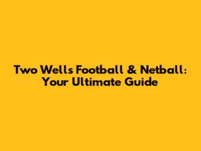 Two Wells Football & Netball: Your Ultimate Guide