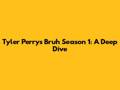 Tyler Perry's Bruh Season 1: A Deep Dive