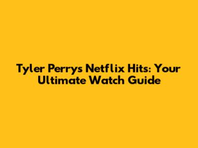 Tyler Perry's Netflix Hits: Your Ultimate Watch Guide