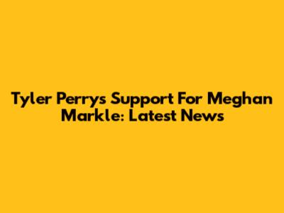 Tyler Perry's Support For Meghan Markle: Latest News