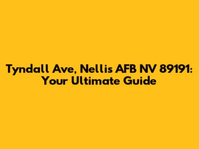 Tyndall Ave, Nellis AFB NV 89191: Your Ultimate Guide
