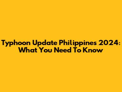 Typhoon Update Philippines 2024: What You Need To Know