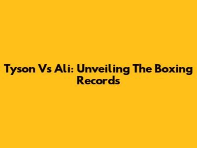 Tyson Vs Ali: Unveiling The Boxing Records