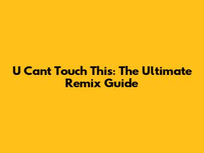 U Can't Touch This: The Ultimate Remix Guide