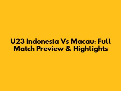 U23 Indonesia Vs Macau: Full Match Preview & Highlights