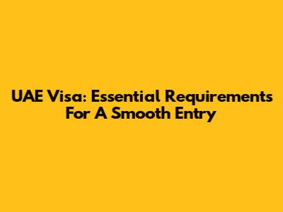 UAE Visa: Essential Requirements For A Smooth Entry