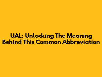 UAL: Unlocking The Meaning Behind This Common Abbreviation