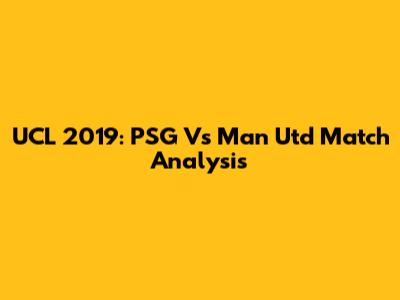 UCL 2019: PSG Vs Man Utd Match Analysis