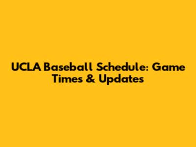 UCLA Baseball Schedule: Game Times & Updates