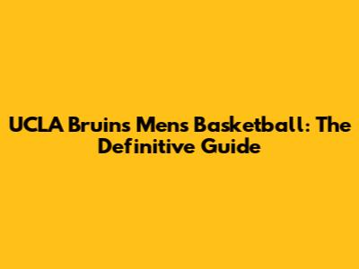 UCLA Bruins Men's Basketball: The Definitive Guide