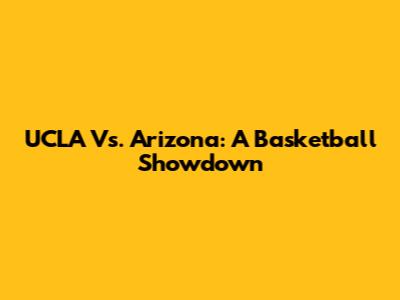 UCLA Vs. Arizona: A Basketball Showdown