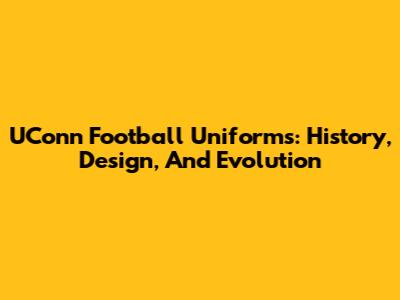UConn Football Uniforms: History, Design, And Evolution