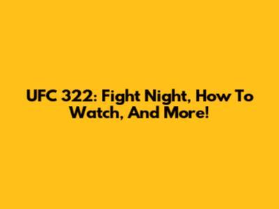 UFC 322: Fight Night, How To Watch, And More!
