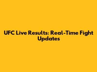 UFC Live Results: Real-Time Fight Updates