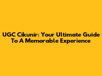 UGC Cikunir: Your Ultimate Guide To A Memorable Experience