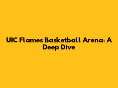 UIC Flames Basketball Arena: A Deep Dive