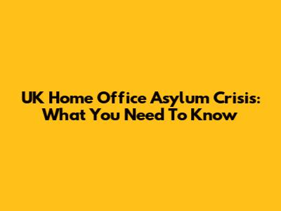 UK Home Office Asylum Crisis: What You Need To Know