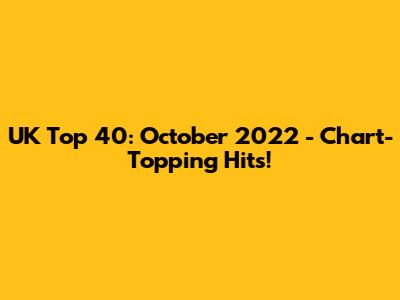 UK Top 40: October 2022 - Chart-Topping Hits!