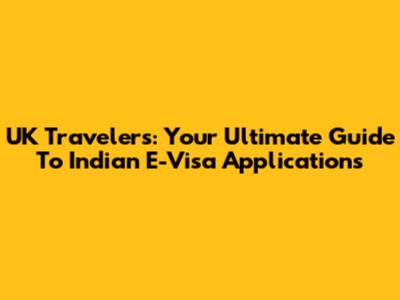 UK Travelers: Your Ultimate Guide To Indian E-Visa Applications