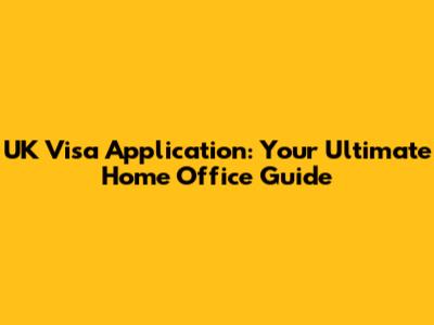 UK Visa Application: Your Ultimate Home Office Guide