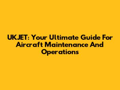 UKJET: Your Ultimate Guide For Aircraft Maintenance And Operations
