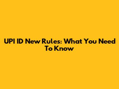 UPI ID New Rules: What You Need To Know