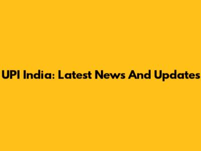 UPI India: Latest News And Updates