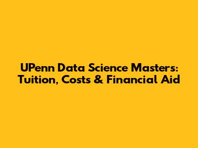UPenn Data Science Masters: Tuition, Costs & Financial Aid