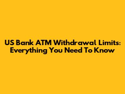 US Bank ATM Withdrawal Limits: Everything You Need To Know