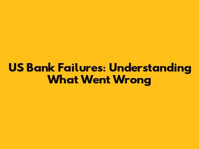 US Bank Failures: Understanding What Went Wrong