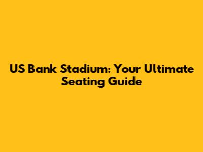 US Bank Stadium: Your Ultimate Seating Guide