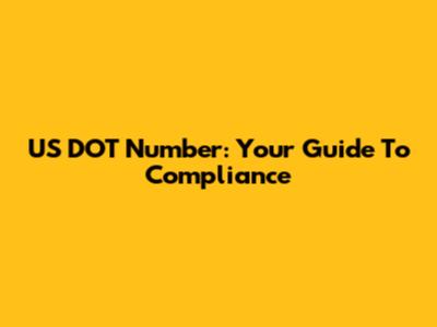 US DOT Number: Your Guide To Compliance
