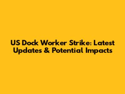 US Dock Worker Strike: Latest Updates & Potential Impacts