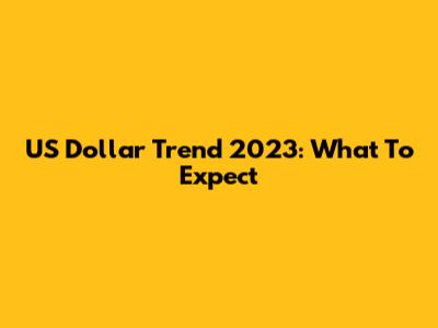 US Dollar Trend 2023: What To Expect