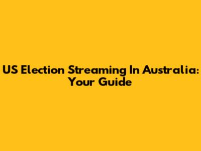 US Election Streaming In Australia: Your Guide