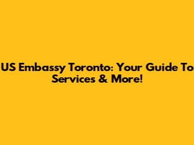 US Embassy Toronto: Your Guide To Services & More!
