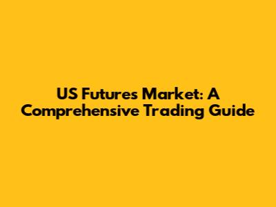 US Futures Market: A Comprehensive Trading Guide