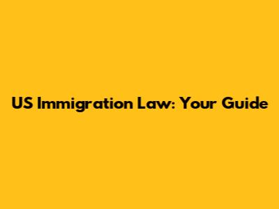 US Immigration Law: Your Guide