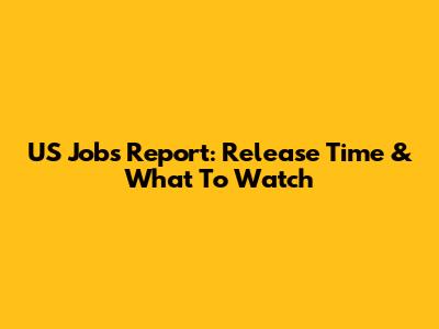 US Jobs Report: Release Time & What To Watch