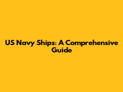 US Navy Ships: A Comprehensive Guide