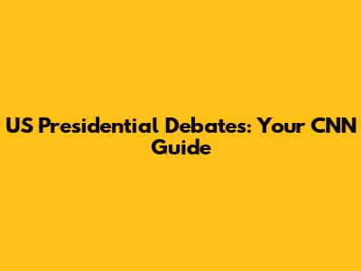 US Presidential Debates: Your CNN Guide