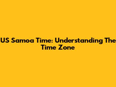 US Samoa Time: Understanding The Time Zone
