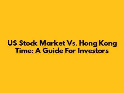 US Stock Market Vs. Hong Kong Time: A Guide For Investors