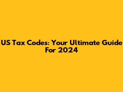 US Tax Codes: Your Ultimate Guide For 2024