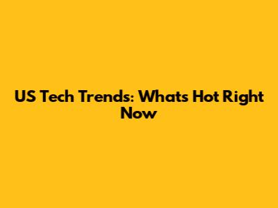 US Tech Trends: What's Hot Right Now